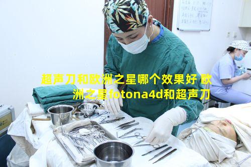 超声刀和欧洲之星哪个效果好 欧洲之星fotona4d和超声刀的区别